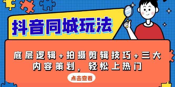 抖音 同城玩法，底层逻辑+拍摄剪辑技巧+三大内容策划，轻松上热门网创项目-副业赚钱-互联网创业-资源整合冒泡网