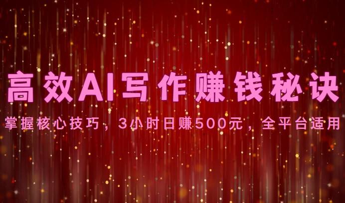 高效AI写作赚钱秘诀：掌握核心技巧，3小时日赚500元，全平台适用网创项目-副业赚钱-互联网创业-资源整合冒泡网