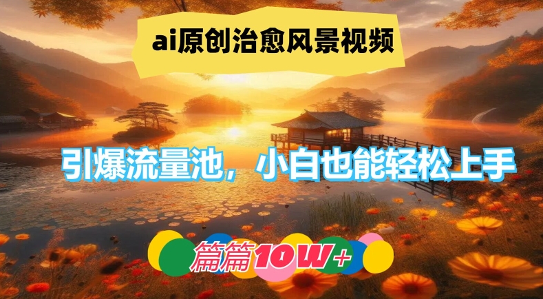 ai原创治愈风景视频，引爆流量池，小白也能轻松上手，篇篇10w+【揭秘】网创项目-副业赚钱-互联网创业-资源整合冒泡网