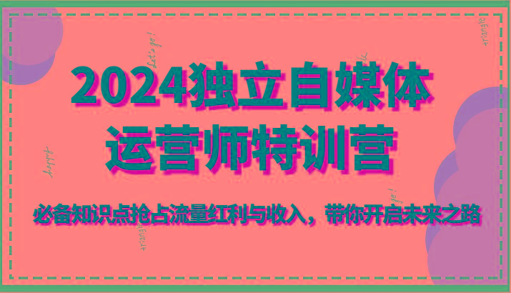 2024独立自媒体运营师特训营-必备知识点抢占流量红利与收入，带你开启未来之路网创项目-副业赚钱-互联网创业-资源整合冒泡网