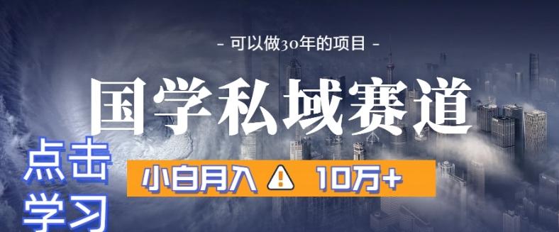 暴力国学私域赛道，小白月入10万+，引流+转化完整流程【揭秘】网创项目-副业赚钱-互联网创业-资源整合冒泡网