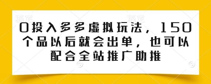 0投入多多虚拟玩法，150个品以后就会出单，也可以配合全站推广助推网创项目-副业赚钱-互联网创业-资源整合冒泡网