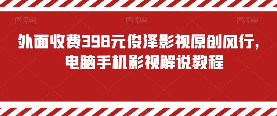 外面收费398元俊泽影视原创风行，电脑手机影视解说教程网创项目-副业赚钱-互联网创业-资源整合冒泡网