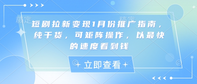 短剧拉新变现1月份推广指南，纯干货，可矩阵操作，以最快的速度看到钱网创项目-副业赚钱-互联网创业-资源整合冒泡网