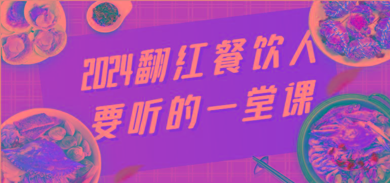 2024翻红餐饮人要听的一堂课，包含三大板块：餐饮管理、流量干货、特别篇网创项目-副业赚钱-互联网创业-资源整合冒泡网