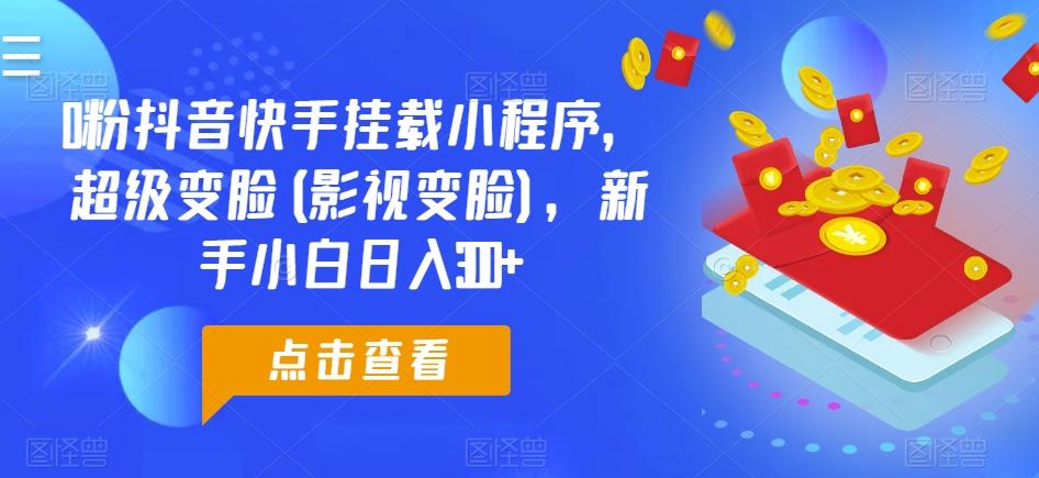 0粉抖音快手挂载小程序，超级变脸(影视变脸)，新手小白日入300+【揭秘】网创项目-副业赚钱-互联网创业-资源整合冒泡网