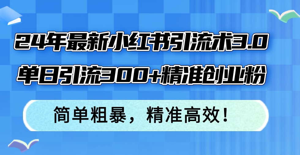 24年最新小红书引流术3.0，单日引流300+精准创业粉，简单粗暴，精准高效！网创项目-副业赚钱-互联网创业-资源整合冒泡网