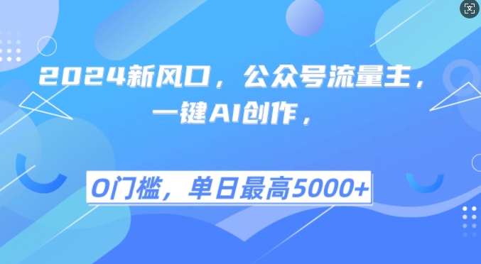 2024新风口，公众号流量主，一键AI创作，单日最高5张+，小白一学就会【揭秘】网创项目-副业赚钱-互联网创业-资源整合冒泡网