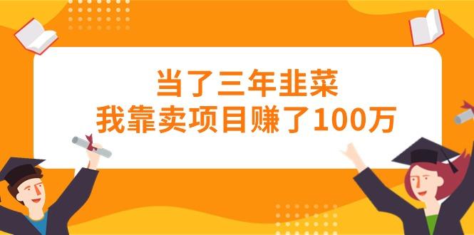 当了三年韭菜我靠卖项目赚了100万网创项目-副业赚钱-互联网创业-资源整合冒泡网