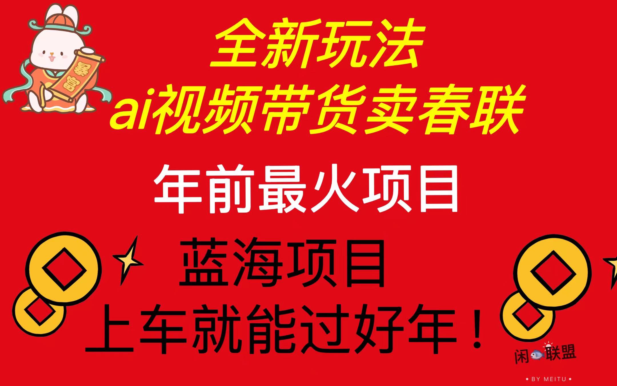 Ai视频带货卖春联全新简单无脑玩法，年前最火爆项目，爆单过好年网创项目-副业赚钱-互联网创业-资源整合冒泡网