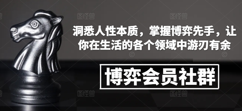 博弈会员社群，洞悉人性本质，掌握博弈先手，让你在生活的各个领域中游刃有余网创项目-副业赚钱-互联网创业-资源整合冒泡网