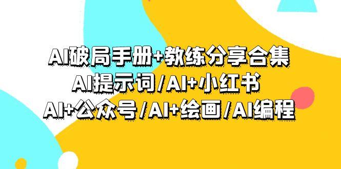 (9351期)AI破局手册+教练分享合集：AI提示词/AI+小红书 /AI+公众号/AI+绘画/AI编程网创项目-副业赚钱-互联网创业-资源整合冒泡网