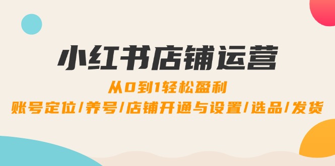 小红书店铺运营：0到1轻松盈利，账号定位/养号/店铺开通与设置/选品/发货网创项目-副业赚钱-互联网创业-资源整合冒泡网