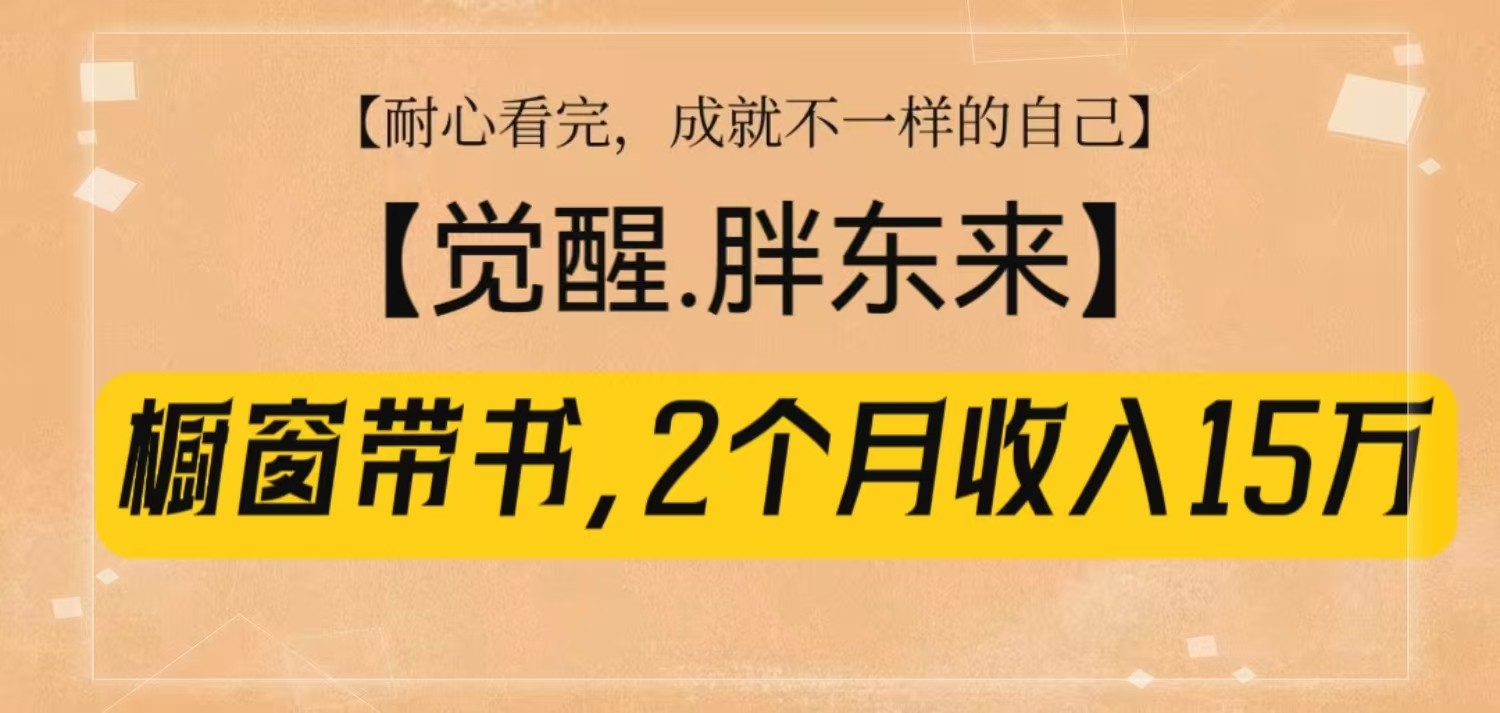 橱窗带书《觉醒，胖东来》，2个月收入15W，没难度只照做！网创项目-副业赚钱-互联网创业-资源整合冒泡网