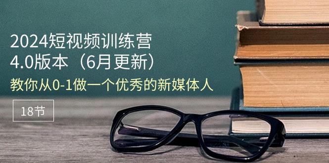 2024短视频训练营-6月4.0版本：教你从0-1做一个优秀的新媒体人(18节网创项目-副业赚钱-互联网创业-资源整合冒泡网