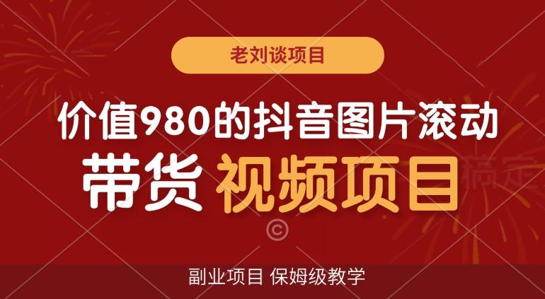 价值980的抖音图片滚动带货视频副业项目，保姆级教学【揭秘】网创项目-副业赚钱-互联网创业-资源整合冒泡网