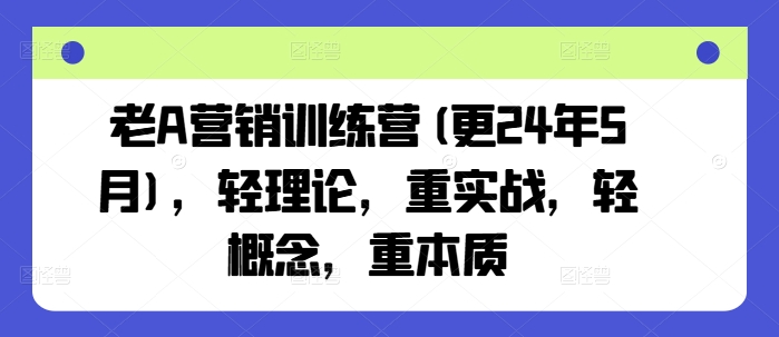 老A营销训练营(更24年12月)，轻理论，重实战，轻概念，重本质网创项目-副业赚钱-互联网创业-资源整合冒泡网