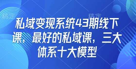 私域变现系统43期线下课，最好的私域课，三大体系十大模型网创项目-副业赚钱-互联网创业-资源整合冒泡网