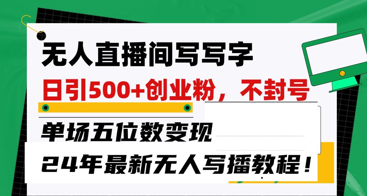 无人直播间写字日引500+创业粉，单场五位数变现，24年最新无人写播不封号教程！网创项目-副业赚钱-互联网创业-资源整合冒泡网