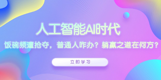 人工智能AI时代，饭碗频遭抢夺，普通人咋办？躺赢之道在何方？网创项目-副业赚钱-互联网创业-资源整合冒泡网