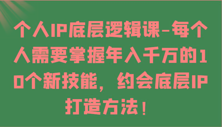 个人IP底层逻辑-掌握年入千万的10个新技能，约会底层IP的打造方法！网创项目-副业赚钱-互联网创业-资源整合冒泡网