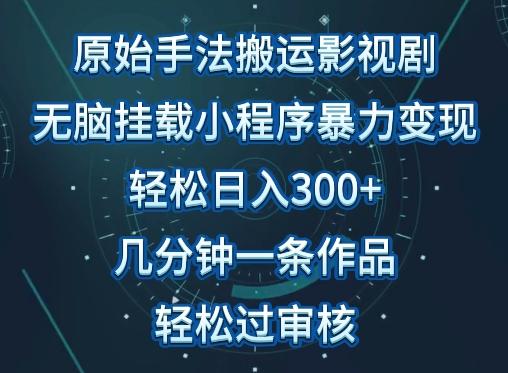 原始手法影视搬运，无脑搬运影视剧，单日收入300+，操作简单，几分钟生成一条视频，轻松过审核【揭秘】网创项目-副业赚钱-互联网创业-资源整合冒泡网