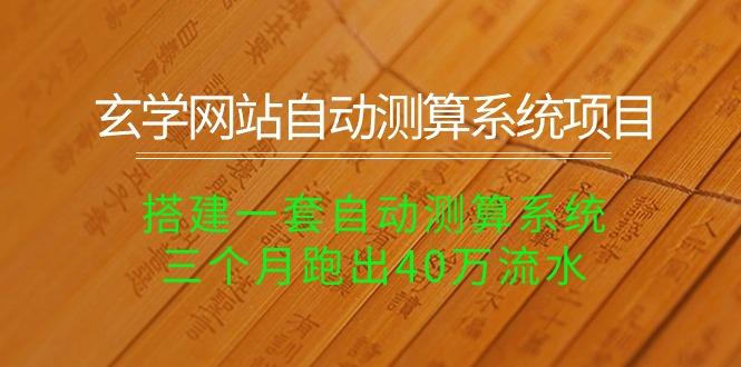 玄学网站自动测算系统项目：搭建一套自动测算系统，三个月跑出40万流水网创项目-副业赚钱-互联网创业-资源整合冒泡网