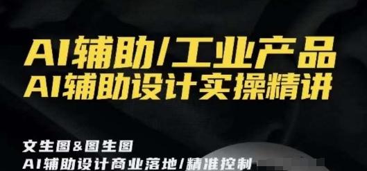 AI辅助/工业产品，AI辅助设计实操精讲网创项目-副业赚钱-互联网创业-资源整合冒泡网