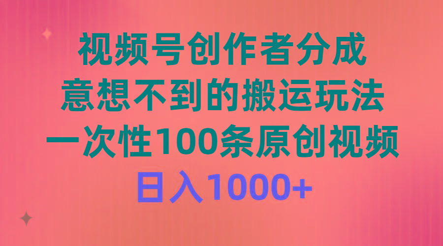 (9737期)视频号创作者分成，意想不到的搬运玩法，一次性100条原创视频，日入1000+网创项目-副业赚钱-互联网创业-资源整合冒泡网