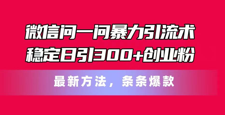 微信问一问暴力引流术，稳定日引300+创业粉，最新方法，条条爆款网创项目-副业赚钱-互联网创业-资源整合冒泡网