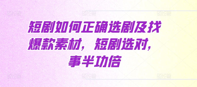 短剧如何正确选剧及找爆款素材，短剧选对，事半功倍网创项目-副业赚钱-互联网创业-资源整合冒泡网