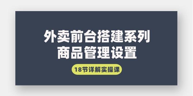 (9274期)外卖前台搭建系列｜商品管理设置，18节详解实操课网创项目-副业赚钱-互联网创业-资源整合冒泡网