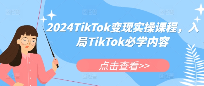 2024TikTok变现实操课程，入局TikTok必学内容网创项目-副业赚钱-互联网创业-资源整合冒泡网