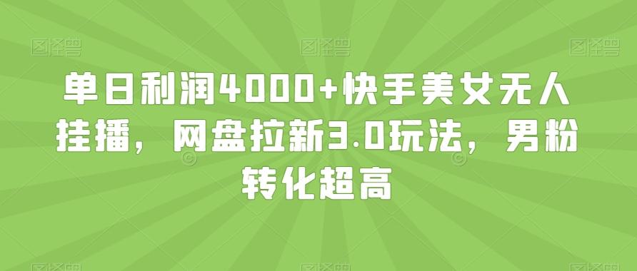 单日利润4000+快手美女无人挂播，网盘拉新3.0玩法，男粉转化超高【揭秘】网创项目-副业赚钱-互联网创业-资源整合冒泡网