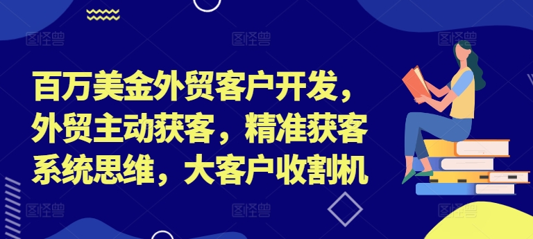 百万美金外贸客户开发，外贸主动获客，精准获客系统思维，大客户收割机网创项目-副业赚钱-互联网创业-资源整合冒泡网