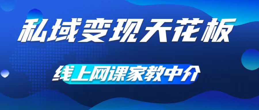 私域变现天花板，网课家教中介，只做渠道和流量，让大学生给你打工，0成本实现月入五位数【揭秘】网创项目-副业赚钱-互联网创业-资源整合冒泡网