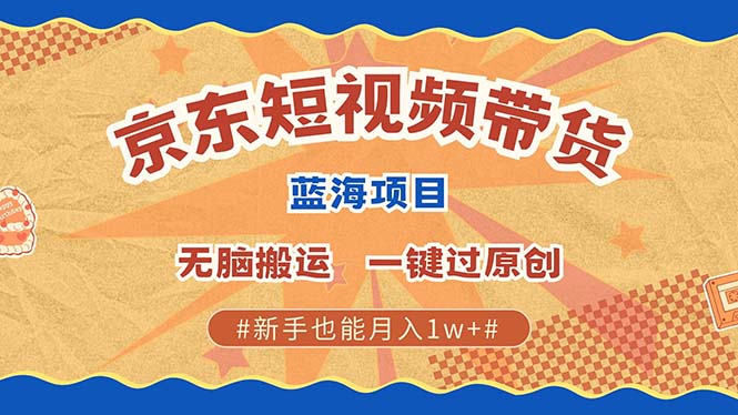 京东短视频带货 2025新风口 批量搬运 单号月入过万 上不封顶网创项目-副业赚钱-互联网创业-资源整合冒泡网