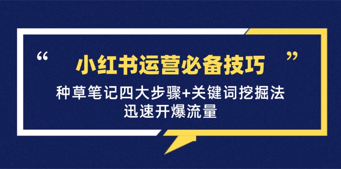 小红书运营必备技巧，种草笔记四大步骤+关键词挖掘法：迅速开爆流量网创项目-副业赚钱-互联网创业-资源整合冒泡网