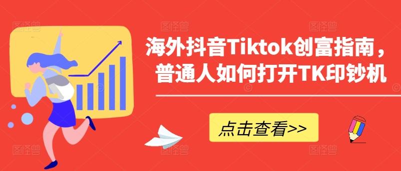 海外抖音Tiktok创富指南，普通人如何打开TK印钞机网创项目-副业赚钱-互联网创业-资源整合冒泡网