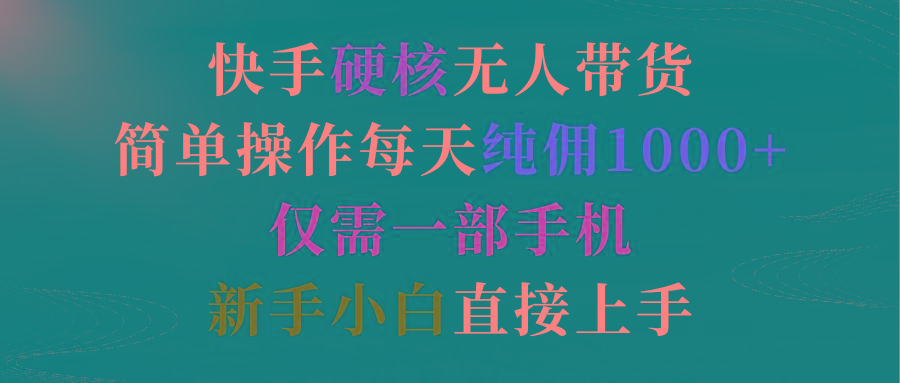 (9475期)快手硬核无人带货，简单操作每天纯佣1000+,仅需一部手机，新手小白直接上手网创项目-副业赚钱-互联网创业-资源整合冒泡网