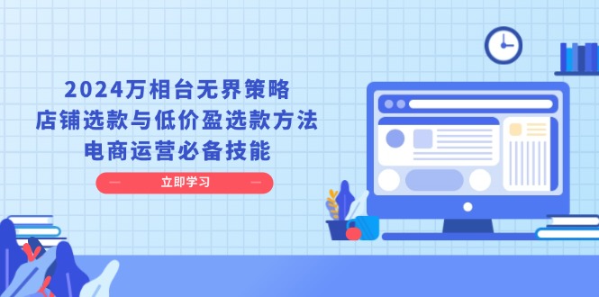 2024万相台无界策略，店铺选款与低价盈选款方法，电商运营必备技能网创项目-副业赚钱-互联网创业-资源整合冒泡网