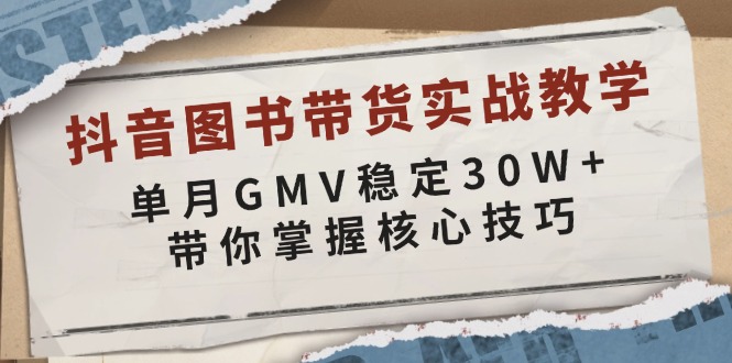 抖音图书带货实战教学，单月GMV稳定30W+，带你掌握核心技巧网创项目-副业赚钱-互联网创业-资源整合冒泡网