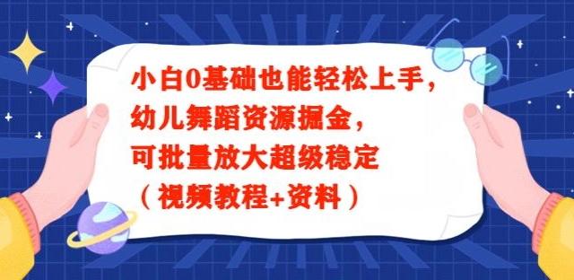 小白0基础也能轻松上手，幼儿舞蹈资源掘金，可批量放大超级稳定（视频教程+资料）网创项目-副业赚钱-互联网创业-资源整合冒泡网