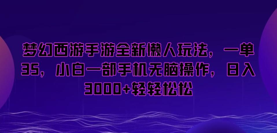 梦幻西游手游全新懒人玩法，一单35，小白一部手机无脑操作，日入3000+轻轻松松【揭秘】网创项目-副业赚钱-互联网创业-资源整合冒泡网