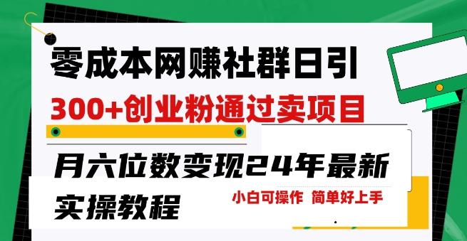 零成本网创群日引300+创业粉，卖项目月六位数变现，门槛低好上手，24年最新实操教程【揭秘】网创项目-副业赚钱-互联网创业-资源整合冒泡网