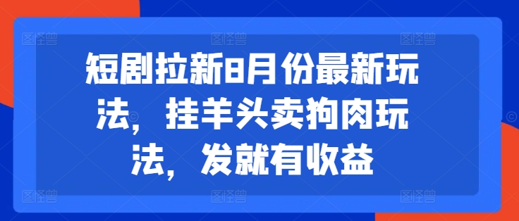 短剧拉新8月份最新玩法，挂羊头卖狗肉玩法，发就有收益网创项目-副业赚钱-互联网创业-资源整合冒泡网