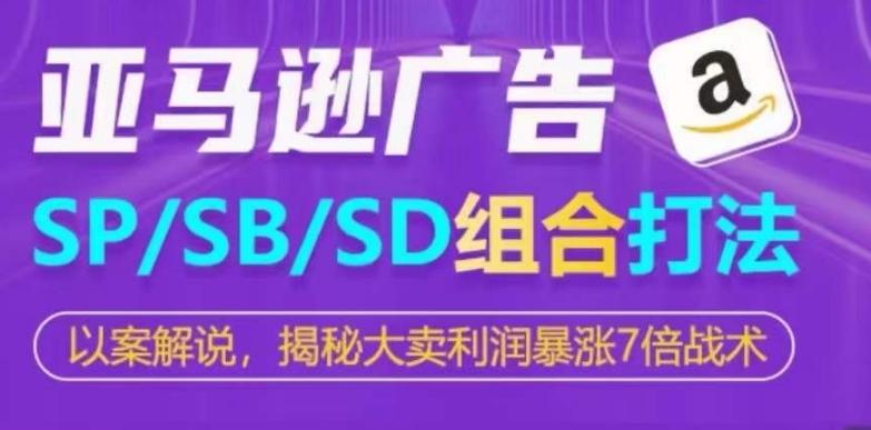 亚马逊SP/SB/SD广告组合打法，揭秘大卖利润暴涨7倍战术网创项目-副业赚钱-互联网创业-资源整合冒泡网