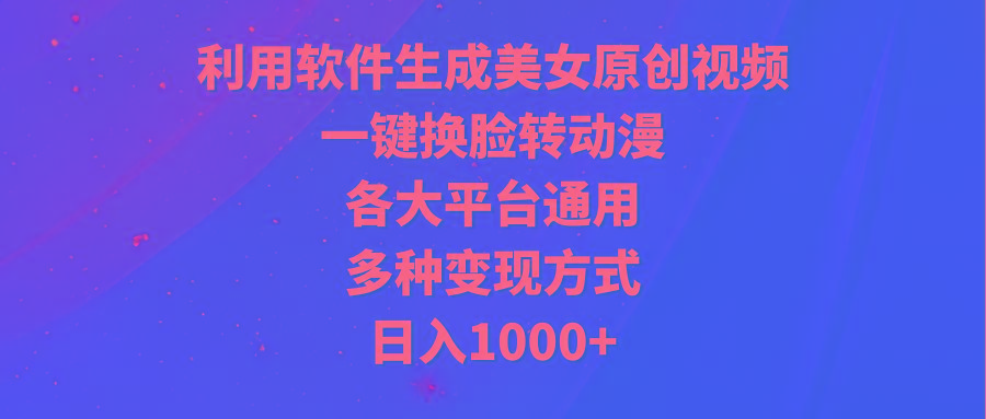 (9482期)利用软件生成美女原创视频，一键换脸转动漫，各大平台通用，多种变现方式网创项目-副业赚钱-互联网创业-资源整合冒泡网