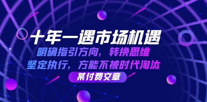 十年 一遇 市场机遇，明确指引方向，转换思维，坚定执行，方能不被时代…网创项目-副业赚钱-互联网创业-资源整合冒泡网