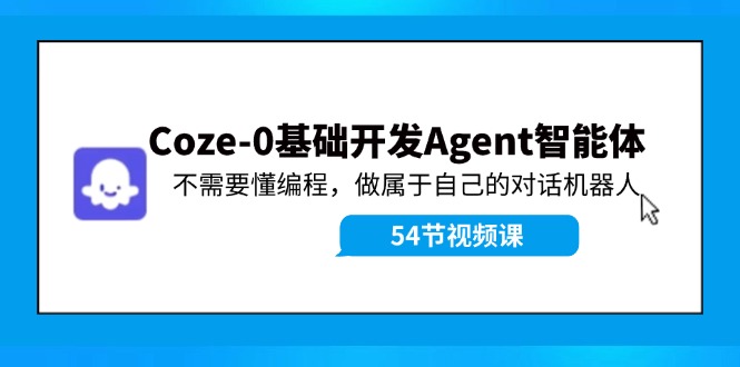 Coze-0基础开发 Agent智能体教程：不需要懂编程，做属于自己的对话机器人网创项目-副业赚钱-互联网创业-资源整合冒泡网